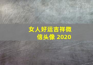 女人好运吉祥微信头像 2020